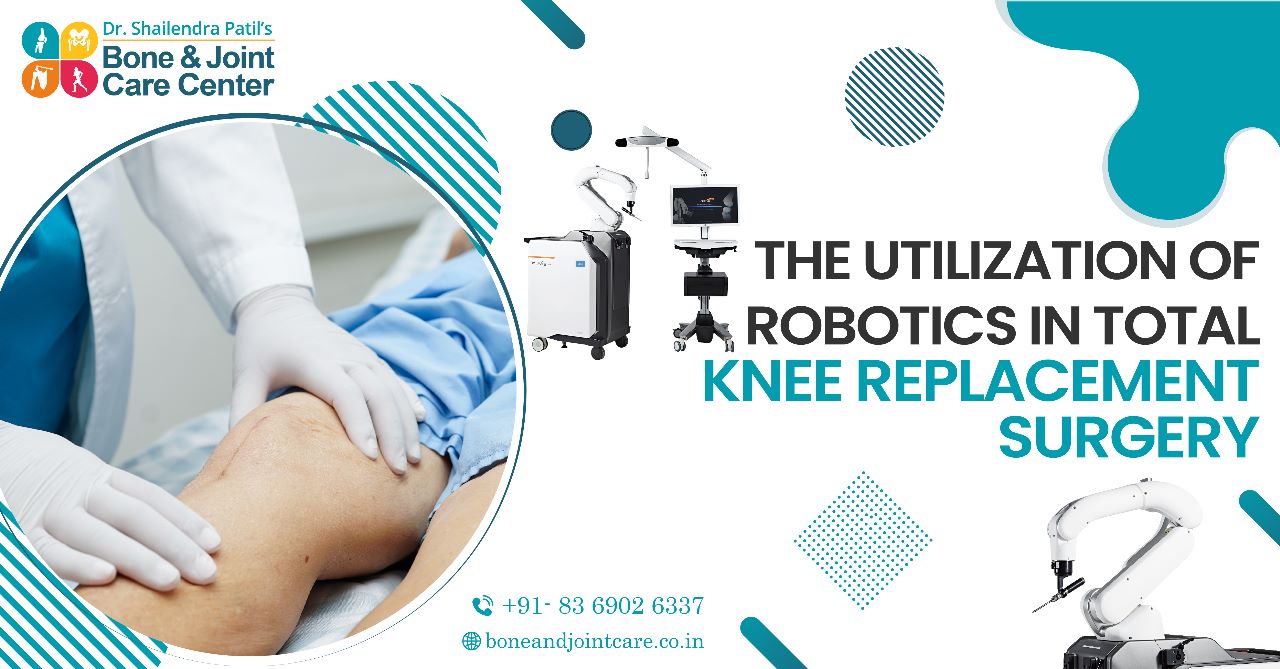 The Utilization of Robotics in Total Knee Replacement Surgery In Mumbai At Dr. Shailendra Patil's Robotic Joint Replacement Surgery Center in Mumbai
